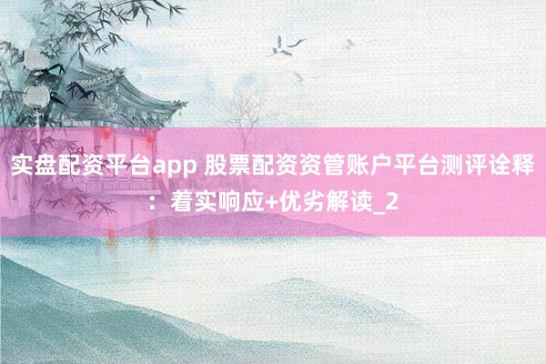 实盘配资平台app 股票配资资管账户平台测评诠释：着实响应+优劣解读_2