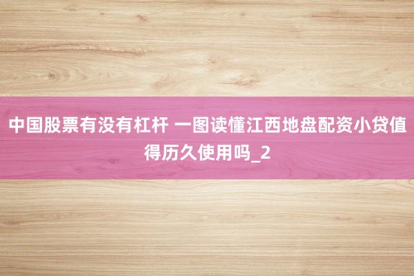 中国股票有没有杠杆 一图读懂江西地盘配资小贷值得历久使用吗_2
