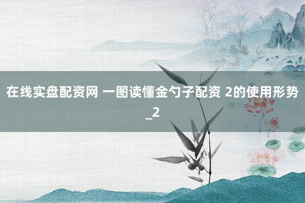 在线实盘配资网 一图读懂金勺子配资 2的使用形势_2