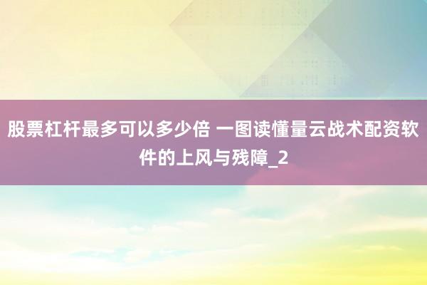 股票杠杆最多可以多少倍 一图读懂量云战术配资软件的上风与残障_2