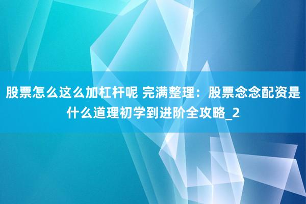 股票怎么这么加杠杆呢 完满整理：股票念念配资是什么道理初学到进阶全攻略_2