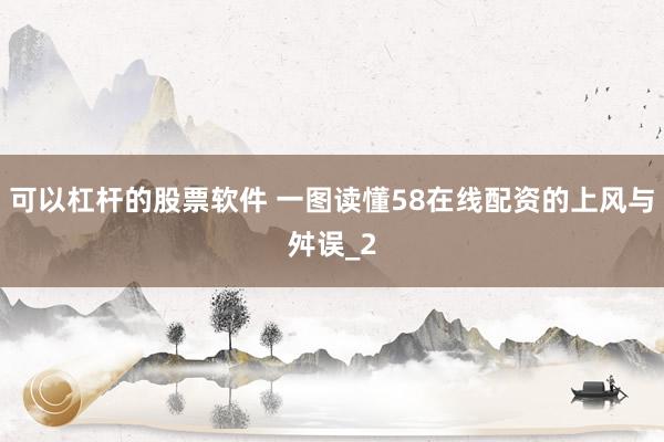 可以杠杆的股票软件 一图读懂58在线配资的上风与舛误_2