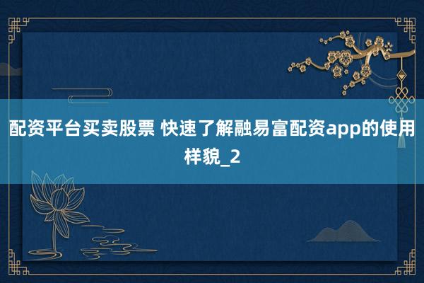 配资平台买卖股票 快速了解融易富配资app的使用样貌_2