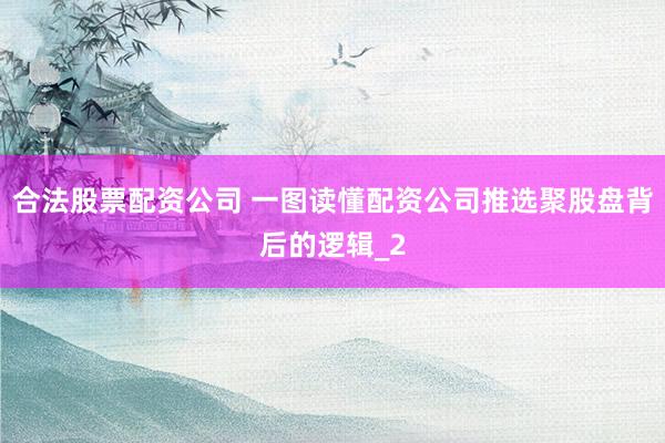 合法股票配资公司 一图读懂配资公司推选聚股盘背后的逻辑_2
