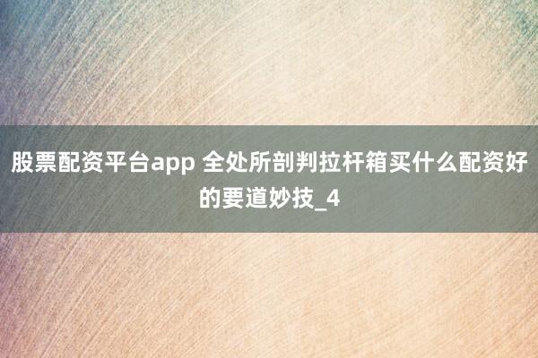 股票配资平台app 全处所剖判拉杆箱买什么配资好的要道妙技_4