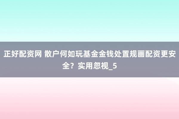 正好配资网 散户何如玩基金金钱处置规画配资更安全？实用忽视_5