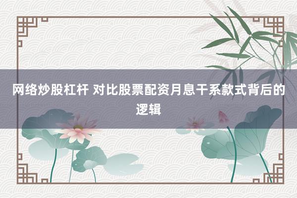 网络炒股杠杆 对比股票配资月息干系款式背后的逻辑