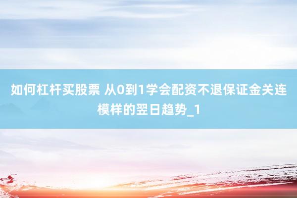 如何杠杆买股票 从0到1学会配资不退保证金关连模样的翌日趋势_1