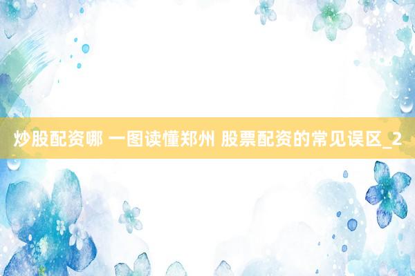 炒股配资哪 一图读懂郑州 股票配资的常见误区_2