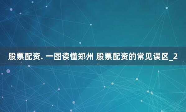 股票配资. 一图读懂郑州 股票配资的常见误区_2
