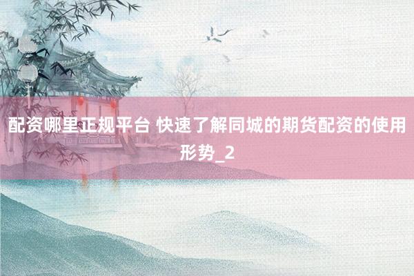 配资哪里正规平台 快速了解同城的期货配资的使用形势_2