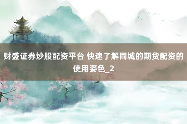 财盛证券炒股配资平台 快速了解同城的期货配资的使用姿色_2