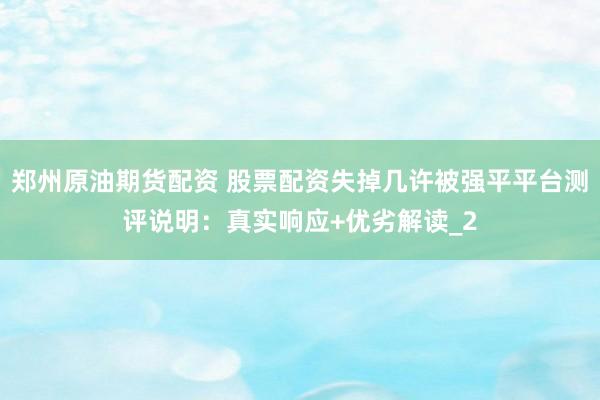 郑州原油期货配资 股票配资失掉几许被强平平台测评说明：真实响应+优劣解读_2