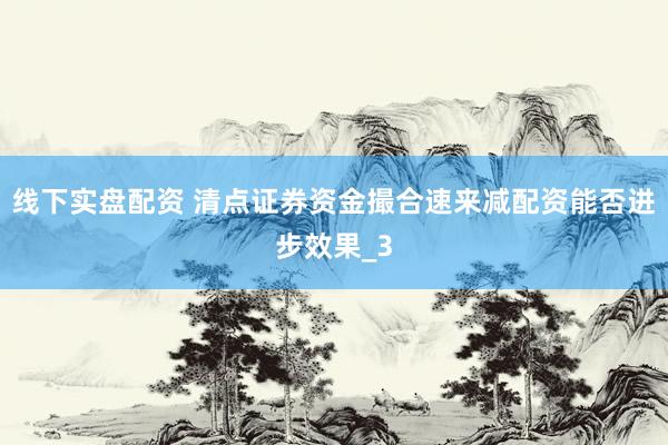 线下实盘配资 清点证券资金撮合速来减配资能否进步效果_3