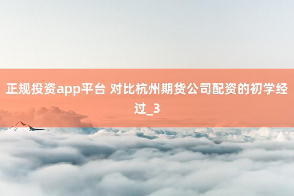 正规投资app平台 对比杭州期货公司配资的初学经过_3