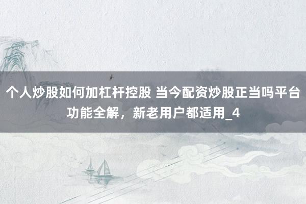 个人炒股如何加杠杆控股 当今配资炒股正当吗平台功能全解，新老用户都适用_4