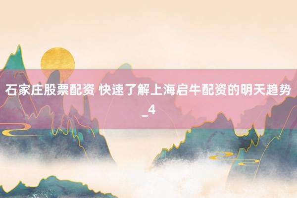 石家庄股票配资 快速了解上海启牛配资的明天趋势_4
