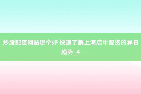 炒股配资网站哪个好 快速了解上海启牛配资的异日趋势_4