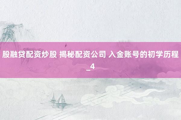 股融贷配资炒股 揭秘配资公司 入金账号的初学历程_4