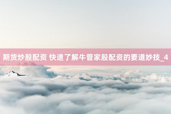 期货炒股配资 快速了解牛管家股配资的要道妙技_4