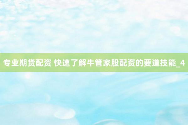 专业期货配资 快速了解牛管家股配资的要道技能_4