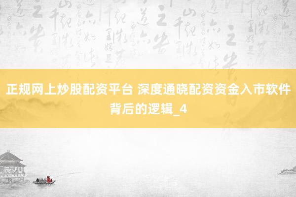 正规网上炒股配资平台 深度通晓配资资金入市软件背后的逻辑_4