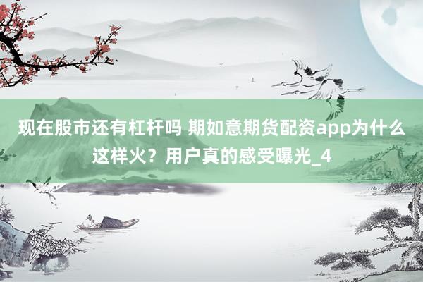 现在股市还有杠杆吗 期如意期货配资app为什么这样火？用户真的感受曝光_4