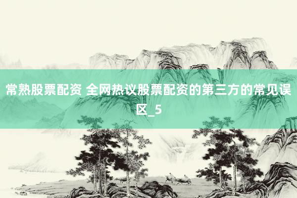 常熟股票配资 全网热议股票配资的第三方的常见误区_5