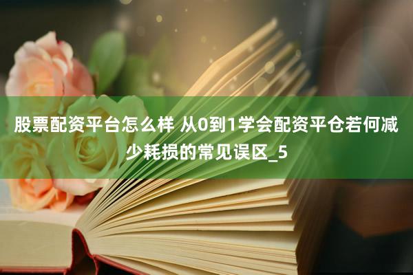 股票配资平台怎么样 从0到1学会配资平仓若何减少耗损的常见误区_5