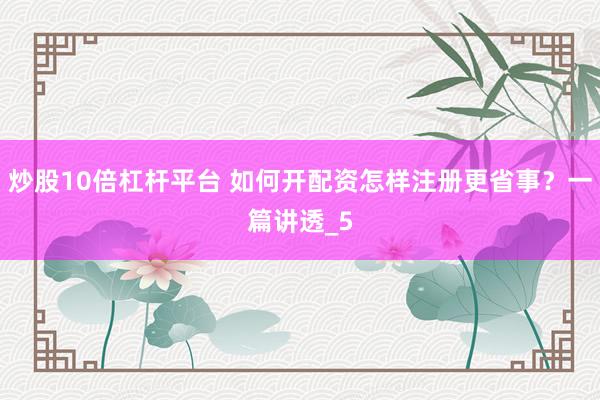 炒股10倍杠杆平台 如何开配资怎样注册更省事？一篇讲透_5