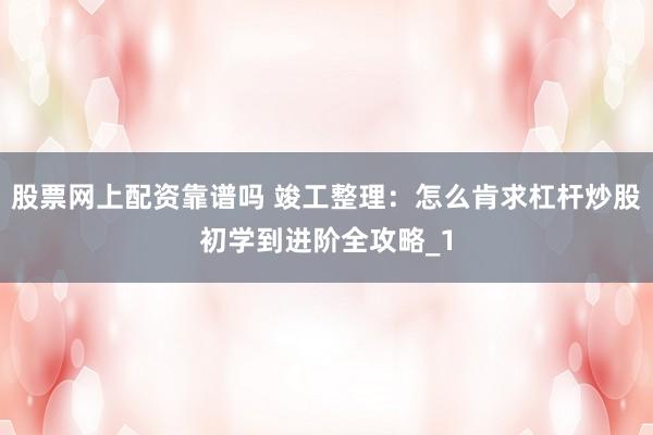 股票网上配资靠谱吗 竣工整理：怎么肯求杠杆炒股初学到进阶全攻略_1