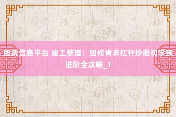 股票信息平台 竣工整理：如何肯求杠杆炒股初学到进阶全攻略_1