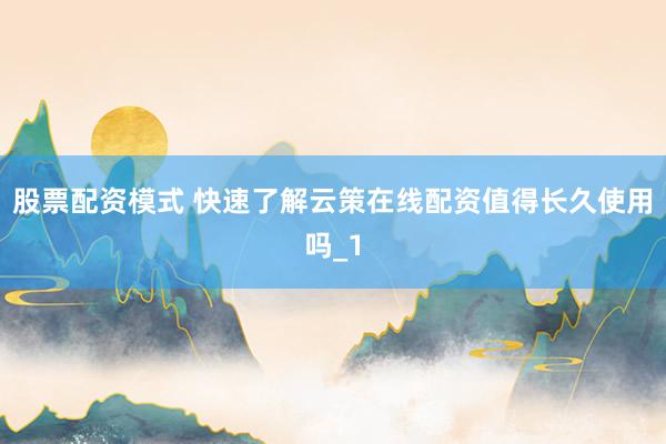 股票配资模式 快速了解云策在线配资值得长久使用吗_1