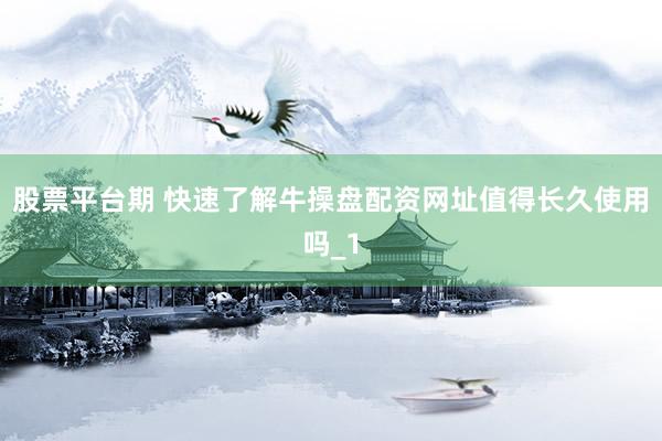 股票平台期 快速了解牛操盘配资网址值得长久使用吗_1