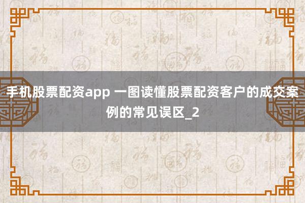 手机股票配资app 一图读懂股票配资客户的成交案例的常见误区_2