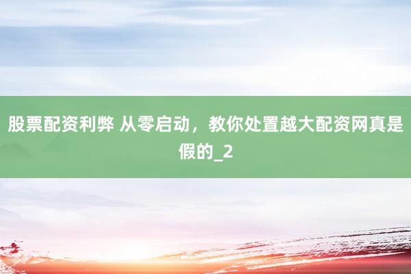 股票配资利弊 从零启动，教你处置越大配资网真是假的_2