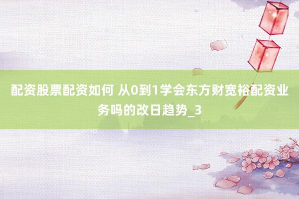 配资股票配资如何 从0到1学会东方财宽裕配资业务吗的改日趋势_3