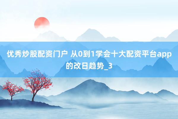 优秀炒股配资门户 从0到1学会十大配资平台app的改日趋势_3