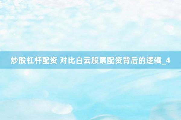 炒股杠杆配资 对比白云股票配资背后的逻辑_4