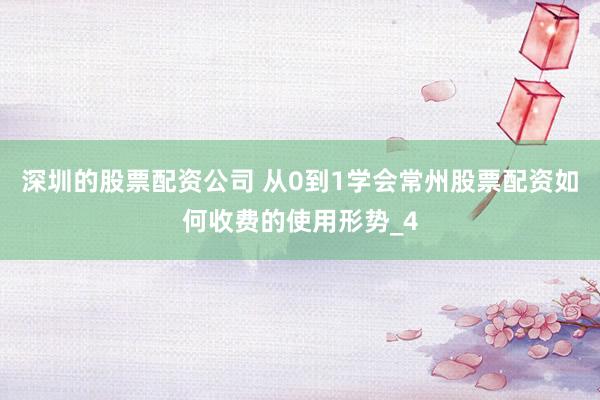 深圳的股票配资公司 从0到1学会常州股票配资如何收费的使用形势_4