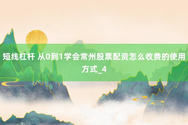 短线杠杆 从0到1学会常州股票配资怎么收费的使用方式_4