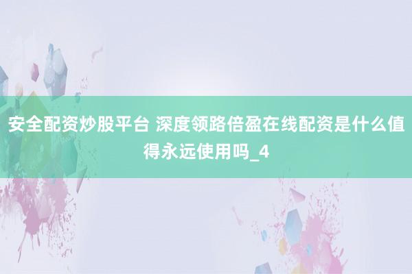安全配资炒股平台 深度领路倍盈在线配资是什么值得永远使用吗_4