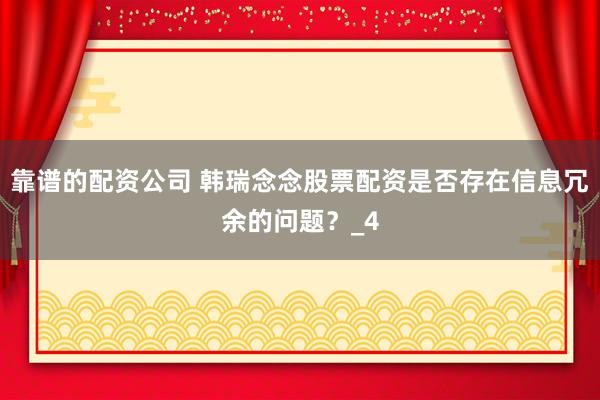 靠谱的配资公司 韩瑞念念股票配资是否存在信息冗余的问题？_4