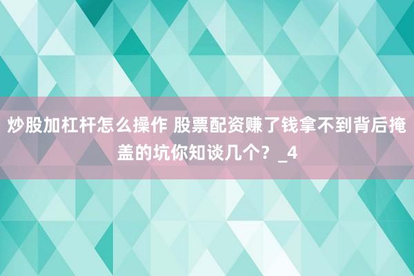 炒股加杠杆怎么操作 股票配资赚了钱拿不到背后掩盖的坑你知谈几个？_4