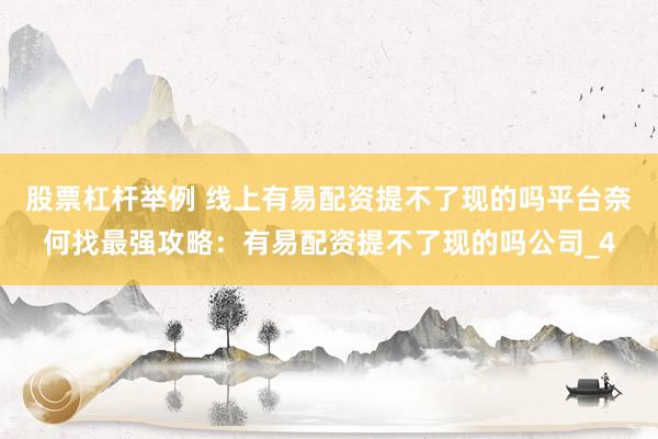 股票杠杆举例 线上有易配资提不了现的吗平台奈何找最强攻略：有易配资提不了现的吗公司_4