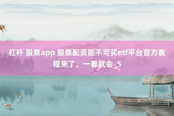 杠杆 股票app 股票配资能不可买etf平台官方教程来了，一看就会_5