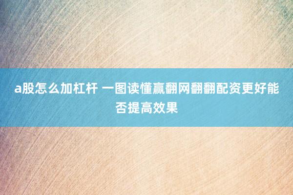 a股怎么加杠杆 一图读懂赢翻网翻翻配资更好能否提高效果