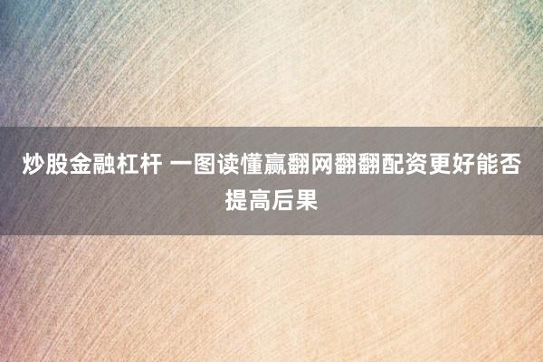 炒股金融杠杆 一图读懂赢翻网翻翻配资更好能否提高后果