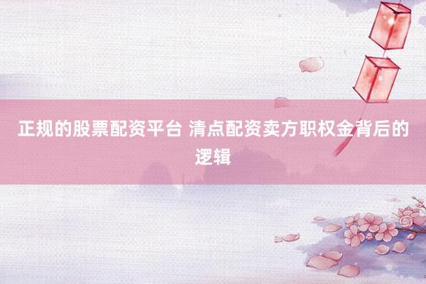 正规的股票配资平台 清点配资卖方职权金背后的逻辑