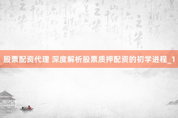 股票配资代理 深度解析股票质押配资的初学进程_1